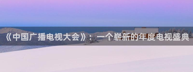 窝窝影院纶理电影在线：《中国广播电视大会》：一个崭新的年度电视盛典